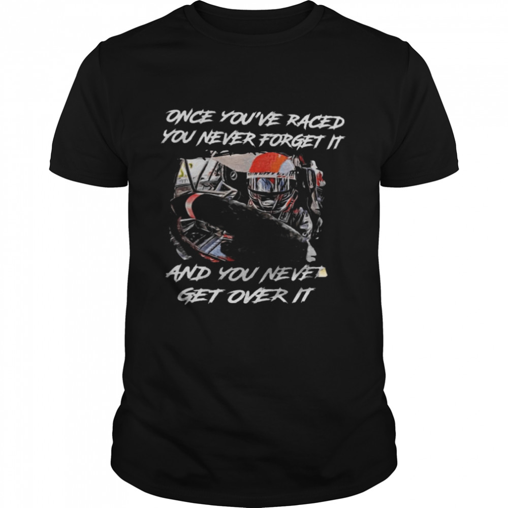 Once you’re raced you never forget it and you never get over it shirt