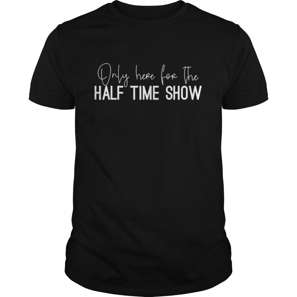 only here for the halftime show half time game day T-Shirt