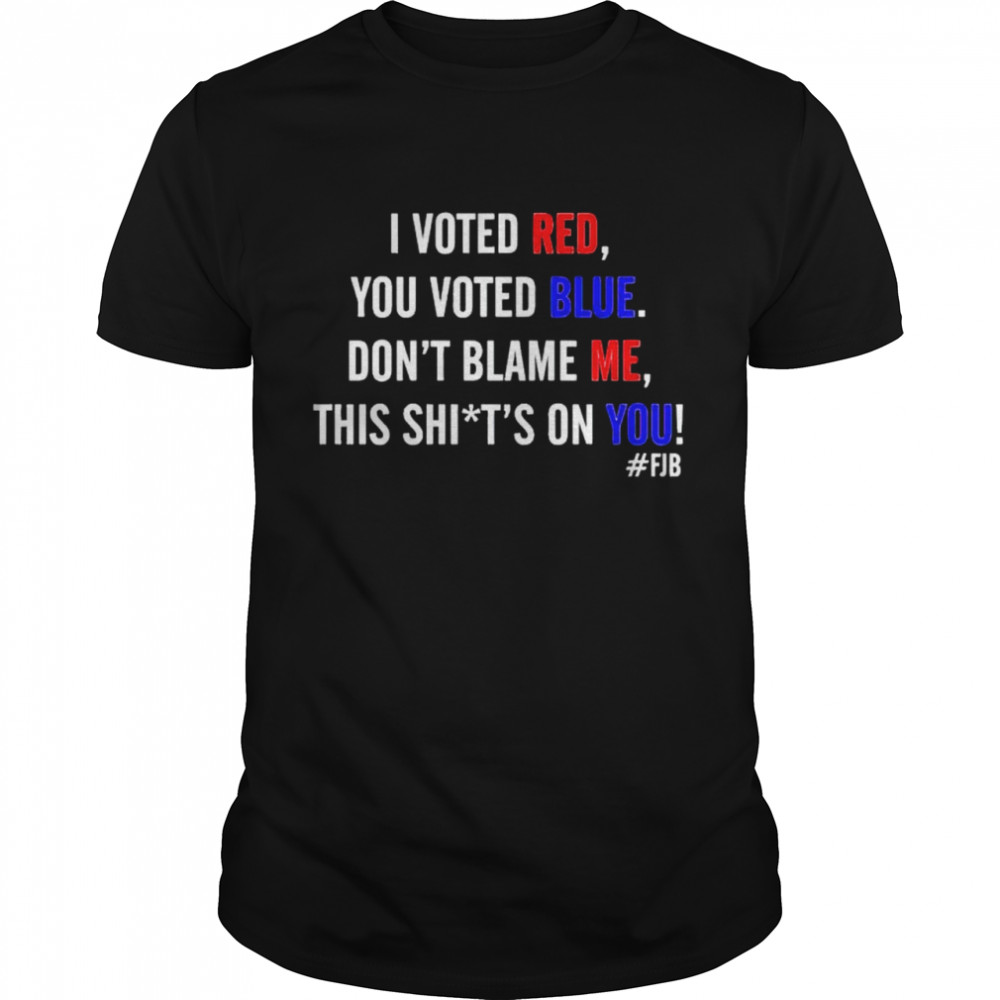 Premium i voted red you voted blue don’t blame me this shit’s on you shirt