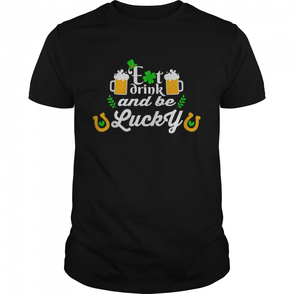 Saint St Patricks Day design Eat Drink and be Lucky Shirt