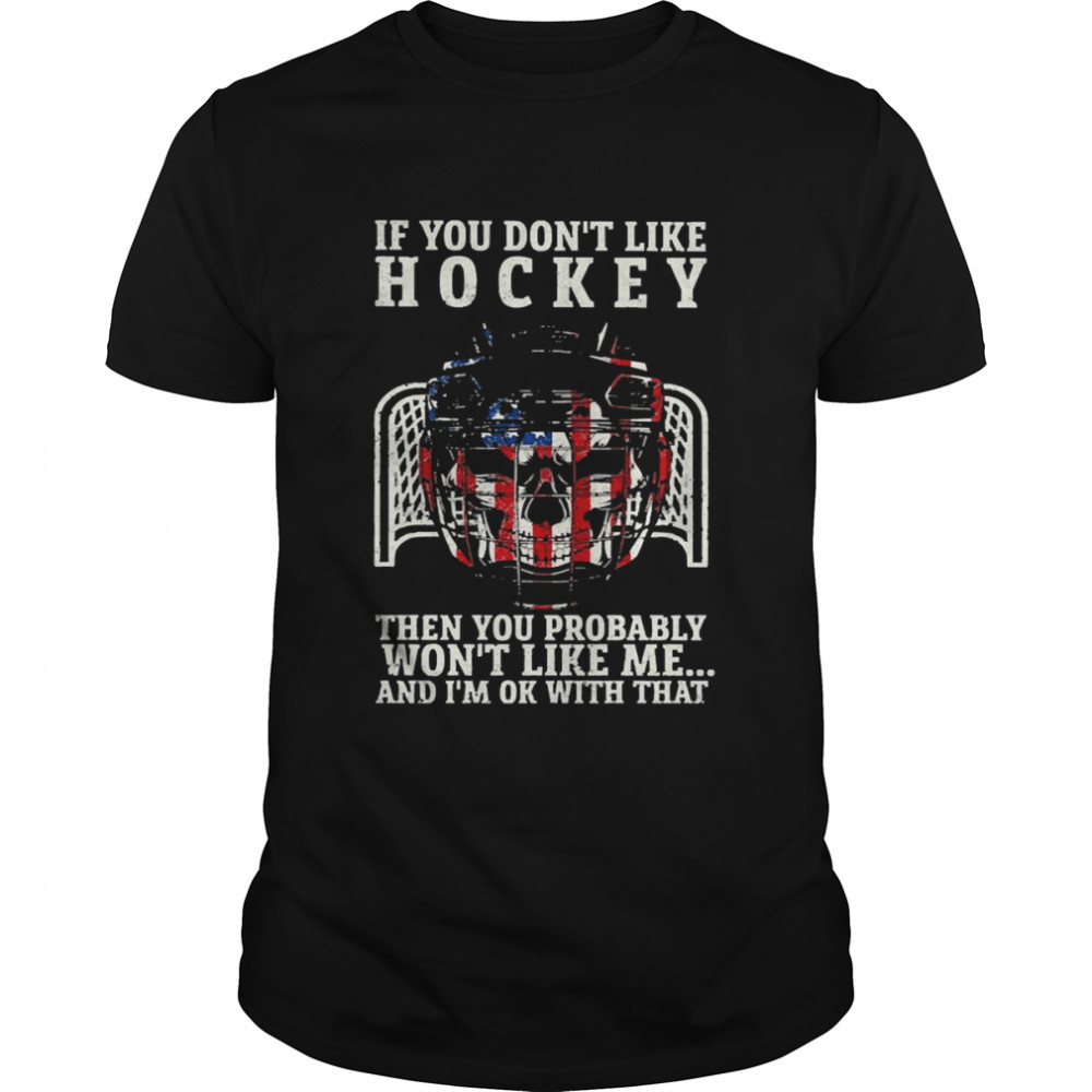 Skull Hockey If You Don’t Like Hockey Then You Probably Won’t Like Me And I’m Ok With That Shirt