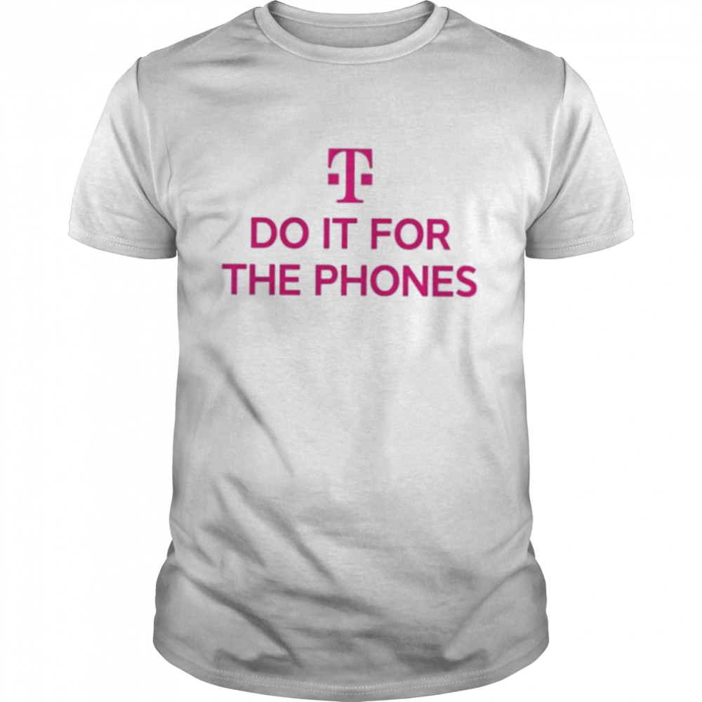 T Mobile Do It For The Phones shirt