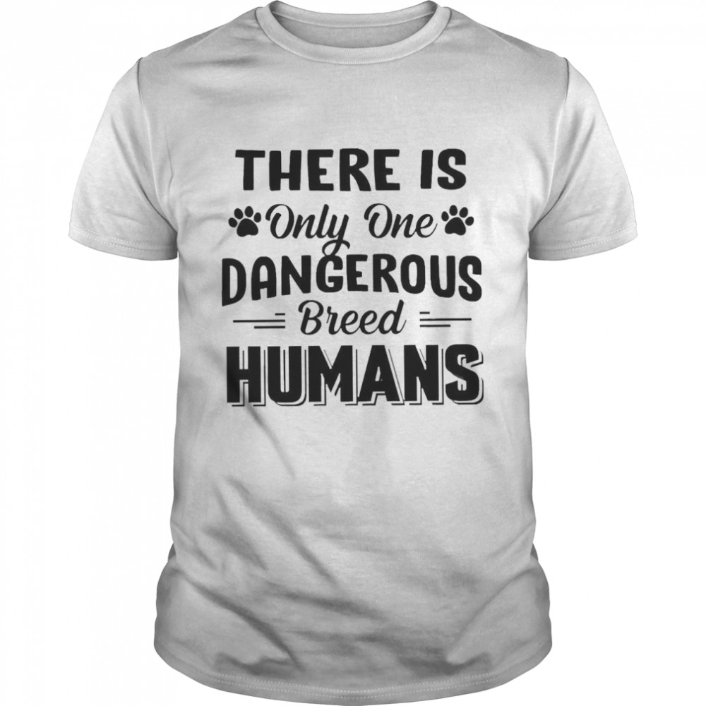 There Is Only One Dangerous Breed Humans Shirt