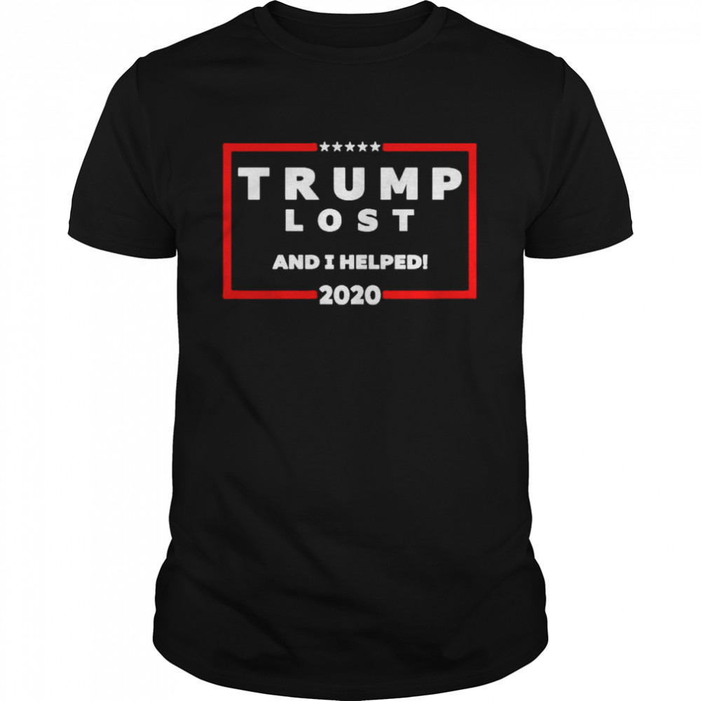 Trump lost and I helped 2020 shirt