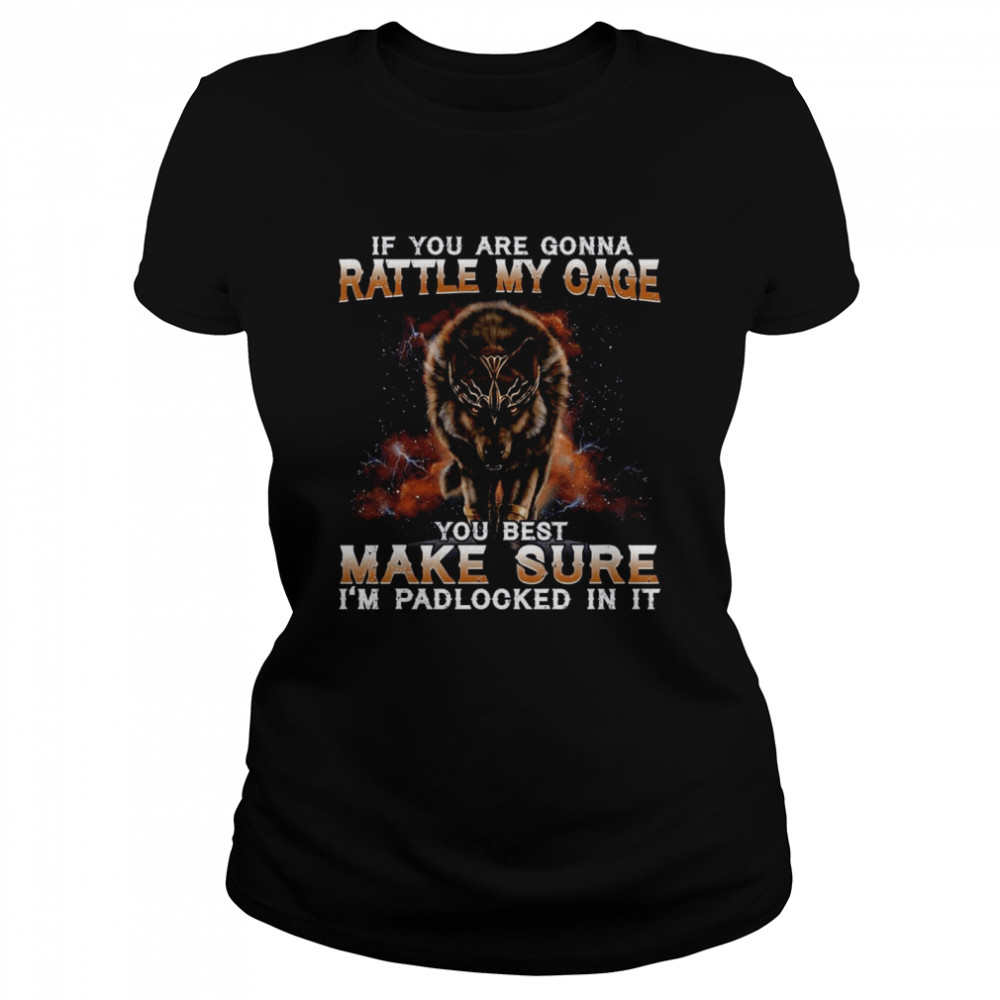 Wolf If You Are Gonna Rattle My Cage You Best Make Sure I’m Padlocked In It  Classic Women's T-shirt