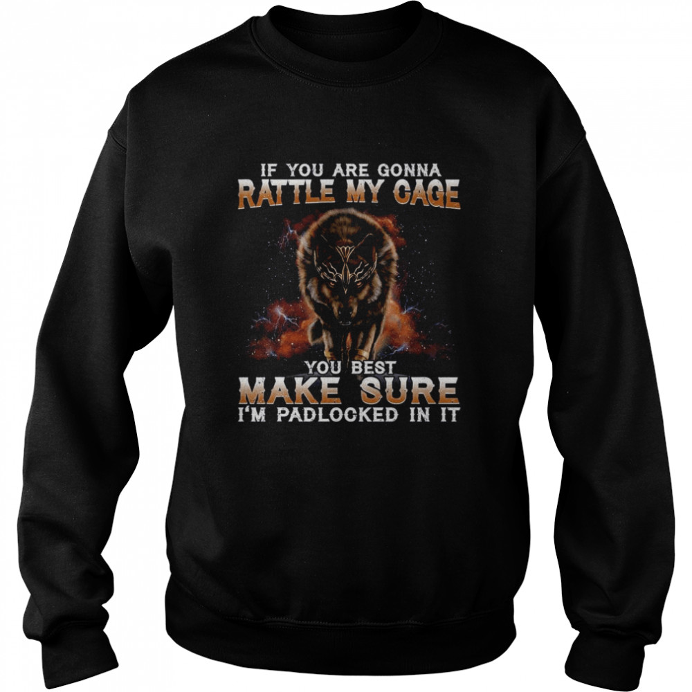 Wolf If You Are Gonna Rattle My Cage You Best Make Sure I’m Padlocked In It  Unisex Sweatshirt