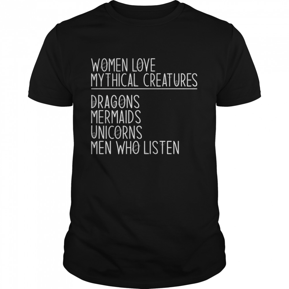 Women love mythical creatures dragons mermaids unicorns men who listen shirt