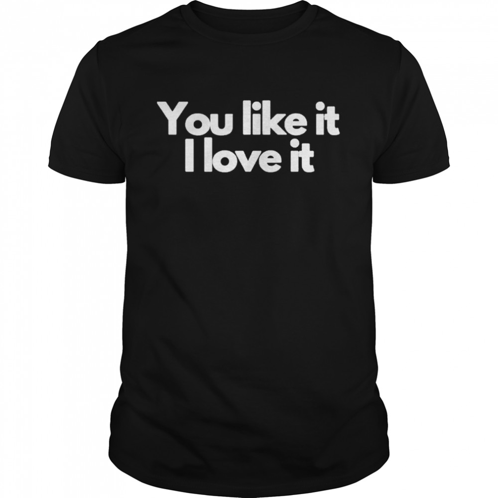 You like it I love it 2022 shirt