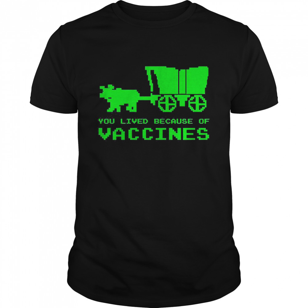 You Lived Because Of Vaccines Shirt