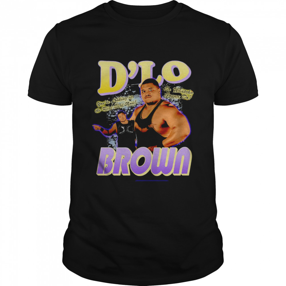 D’Lo Brown You’re Looking At The Real Deal Now So Whatcha Gonna Do Shirt