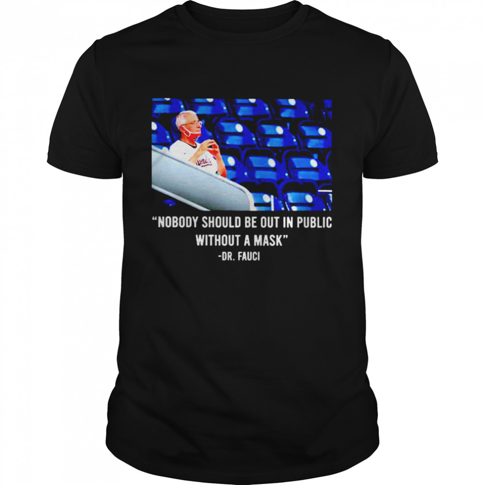 Fauci nobody should be out in public without a mask shirt