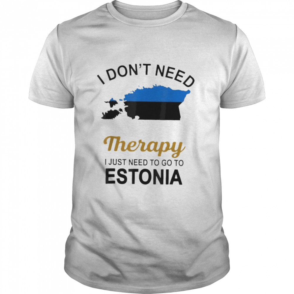 I don’t need therapy I just need to go to estonia family shirt