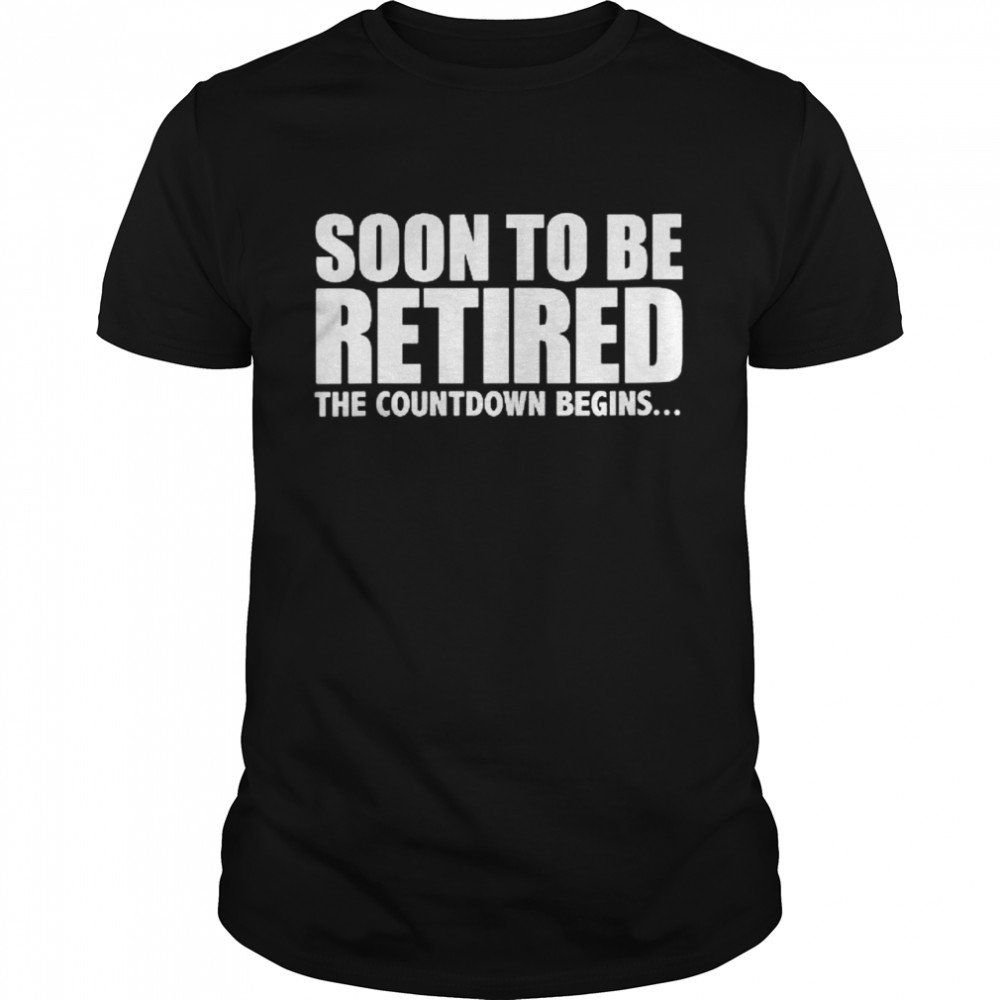 Soon To Be Retired The Countdown Begins Retirement Fun Shirt