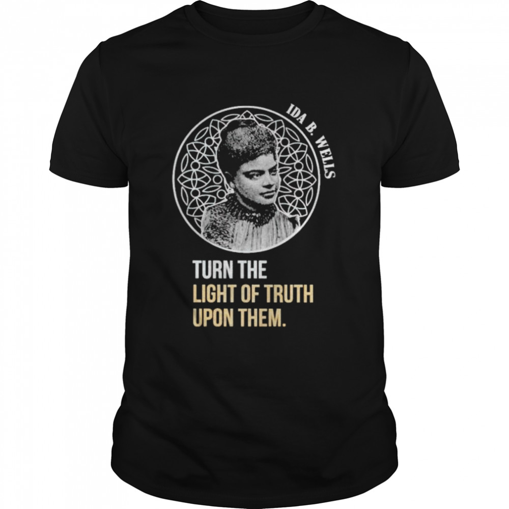 Turn the light of truth on them IDA B. Wells shirt