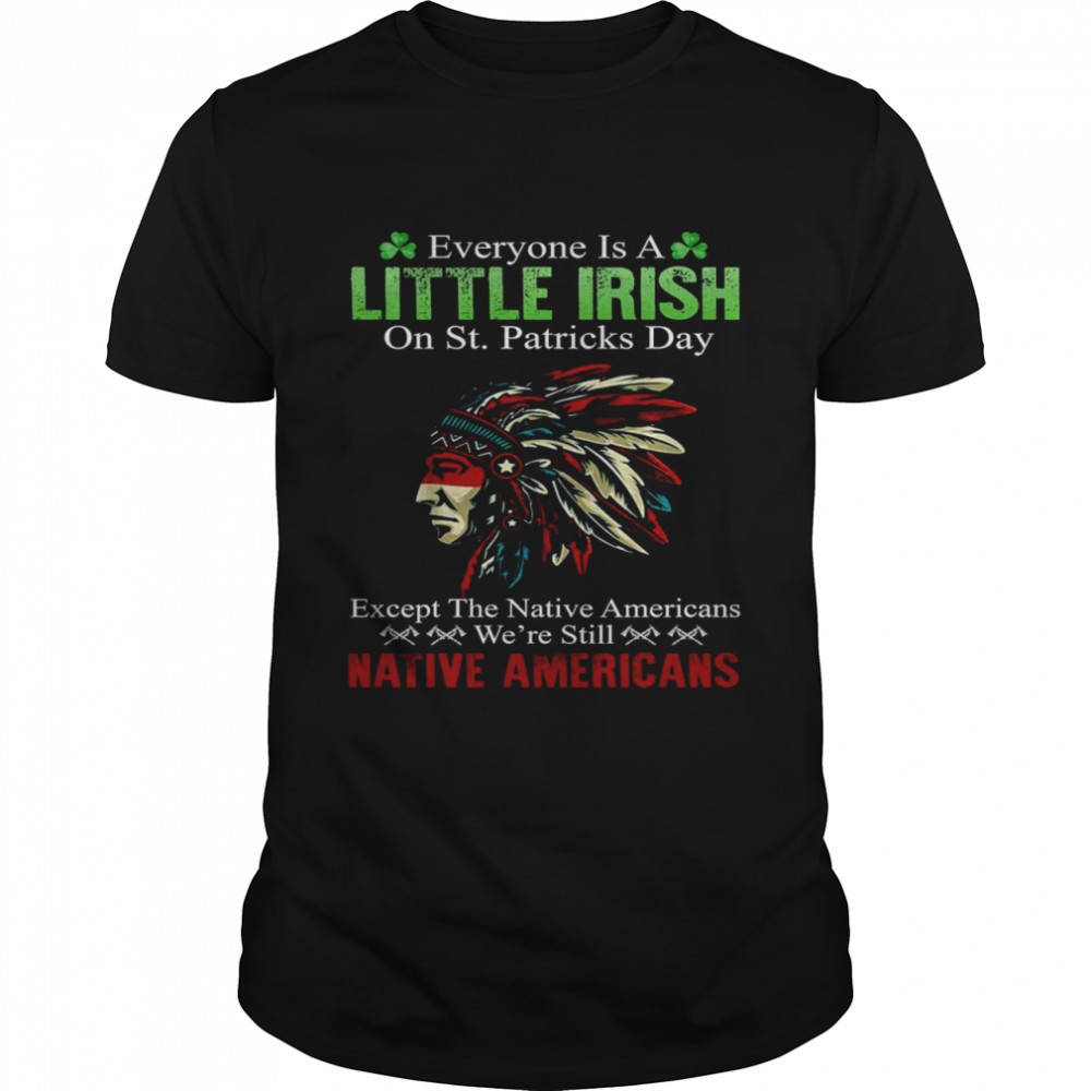 Everyone is a little irish on st patrick’s day except the native americans shirt