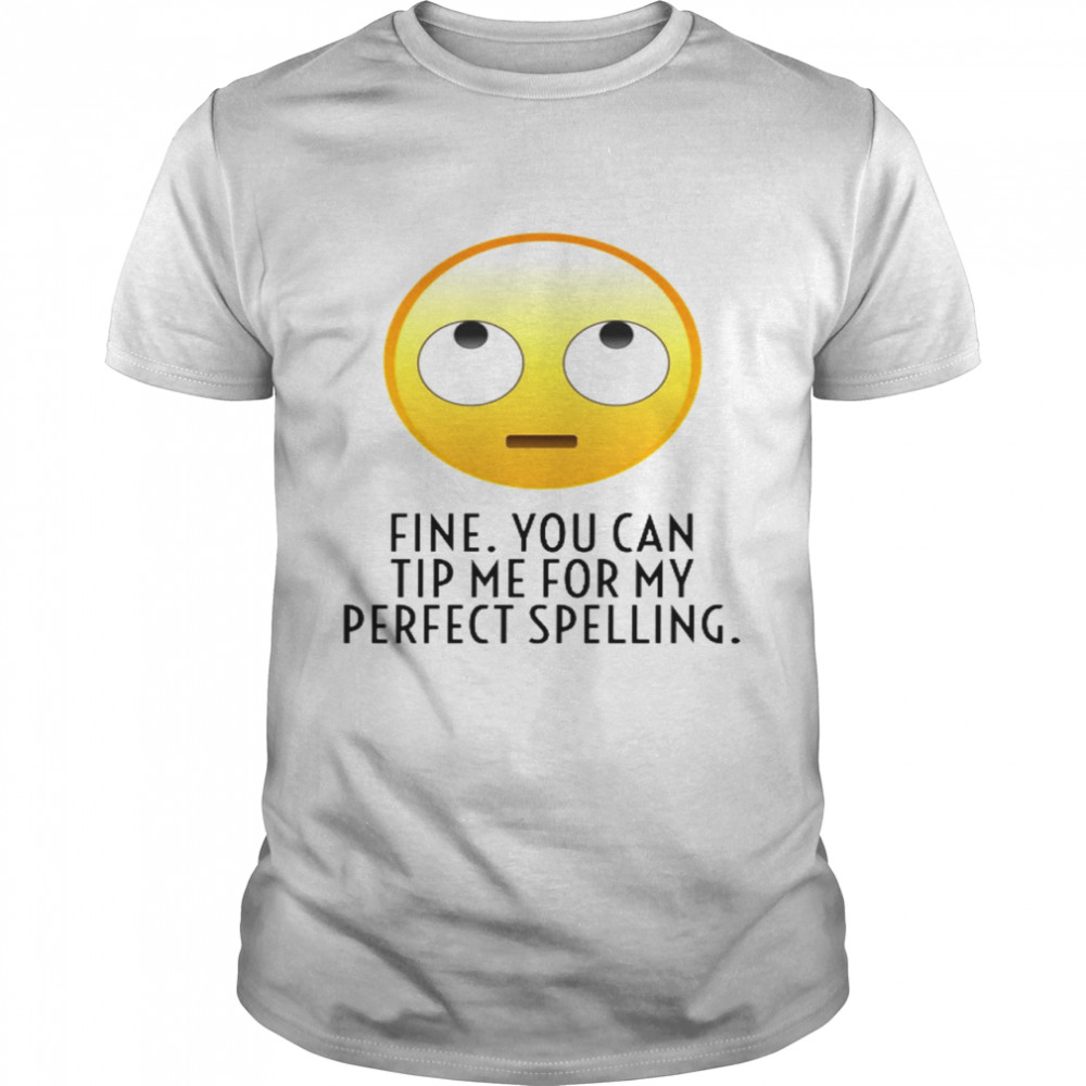 Fine you can tip me for my perfect spelling shirt