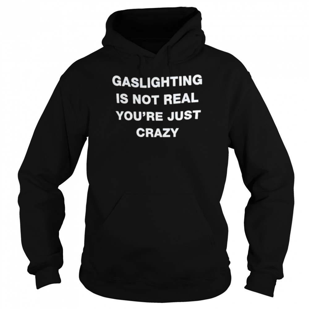 Gaslighting Is Not Real Youre Just Crazy 2022 shirt Unisex Hoodie