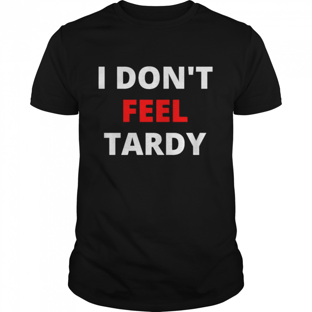 I don’t feel Tardy shirt