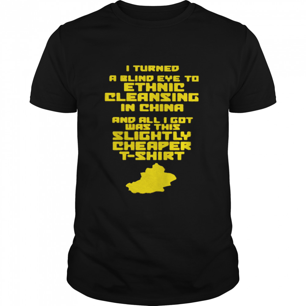 I Turned A Blind Eye To Ethnic Cleansing In China Shirt
