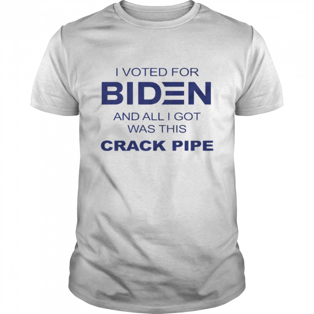 I voted for Biden and all I got was this crack pipe shirt