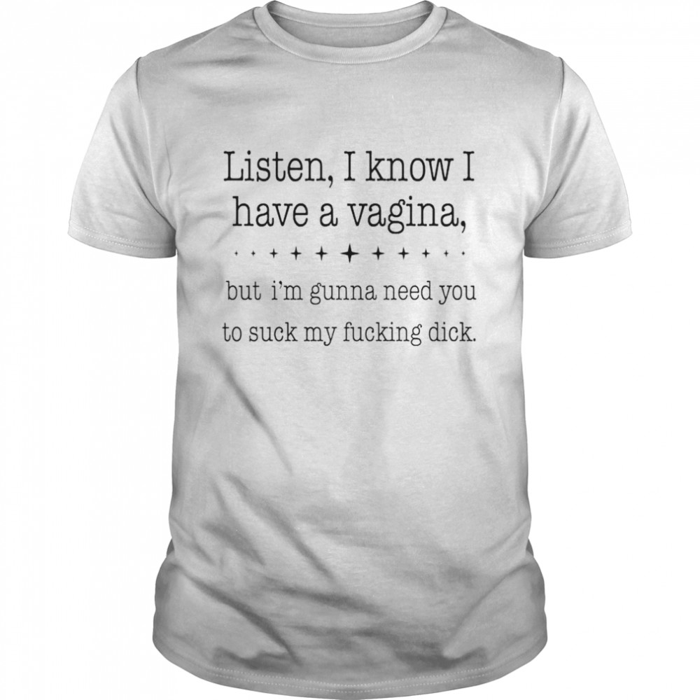 Listen I know I have a vagina shirt