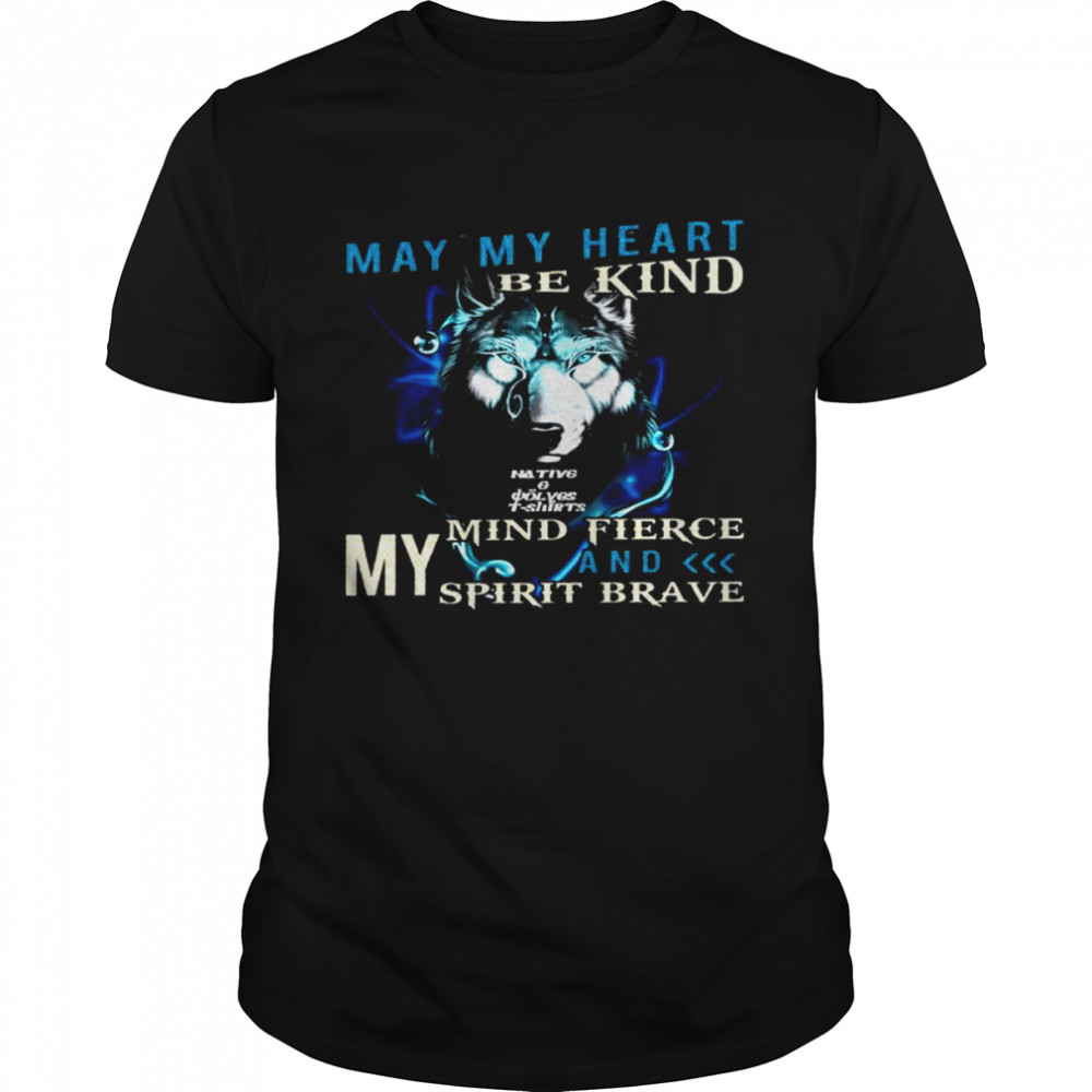 May my heart be kind native mind fierce my spirit and brave shirt