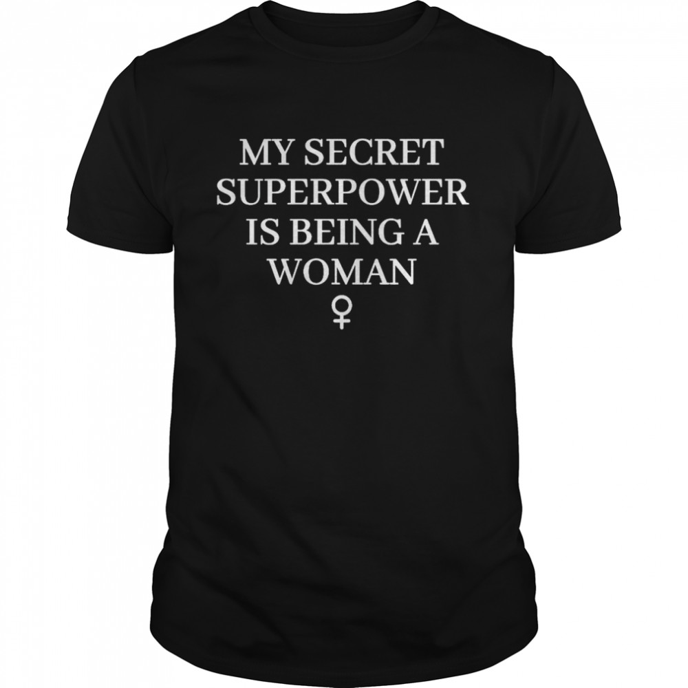 My secret superpower is being a woman shirt