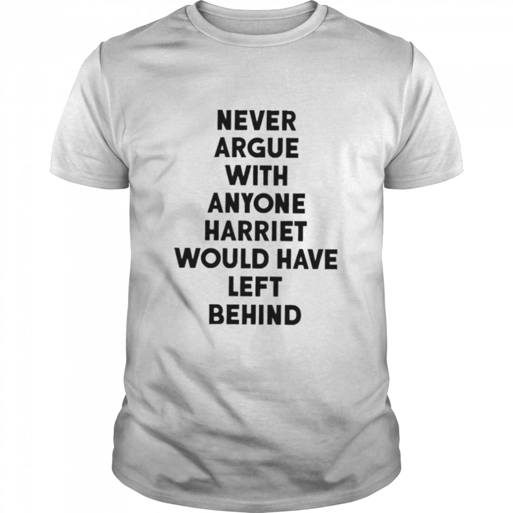 Never Argue With Anyone Harriet Would Have Left Behind 2024 shirt