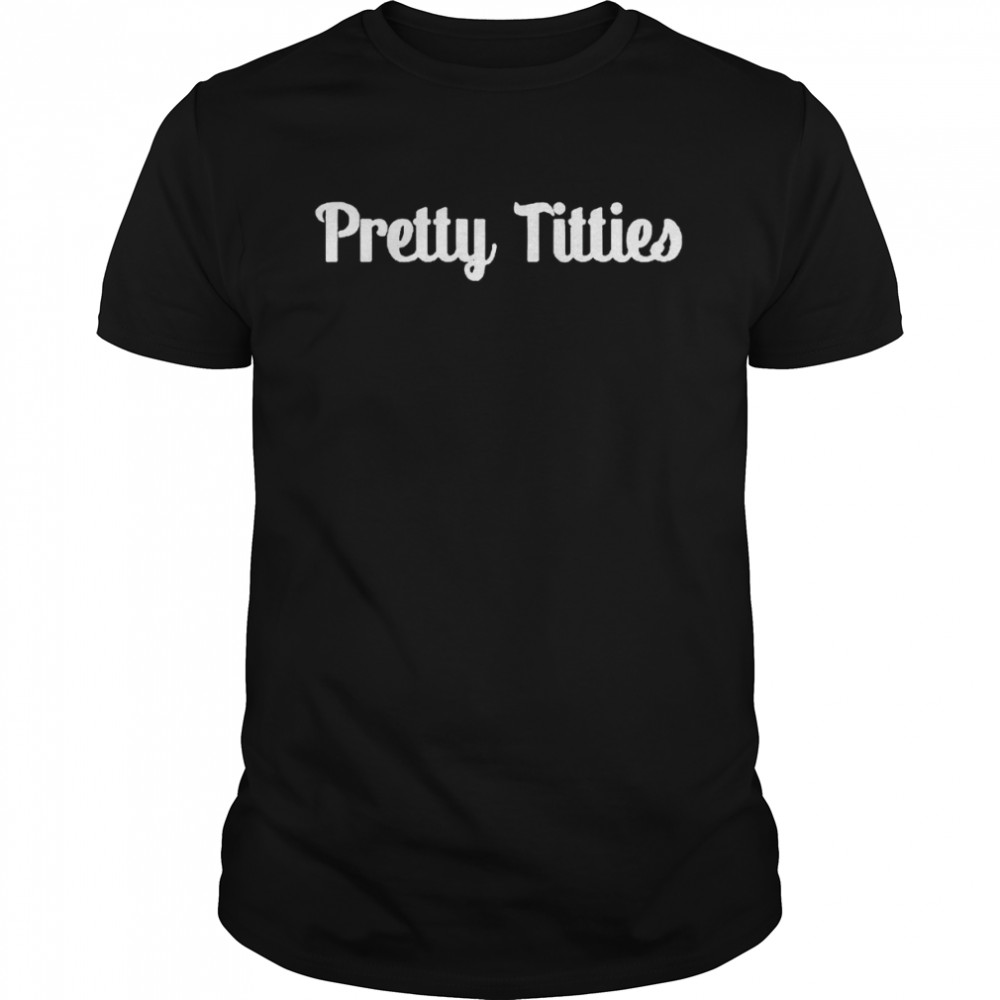 Pretty Titties shirt