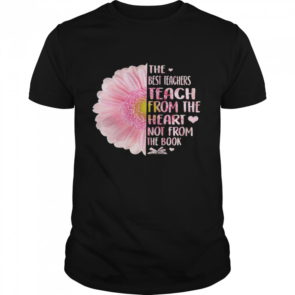 The best teachers teach from the heart not from the book shirt