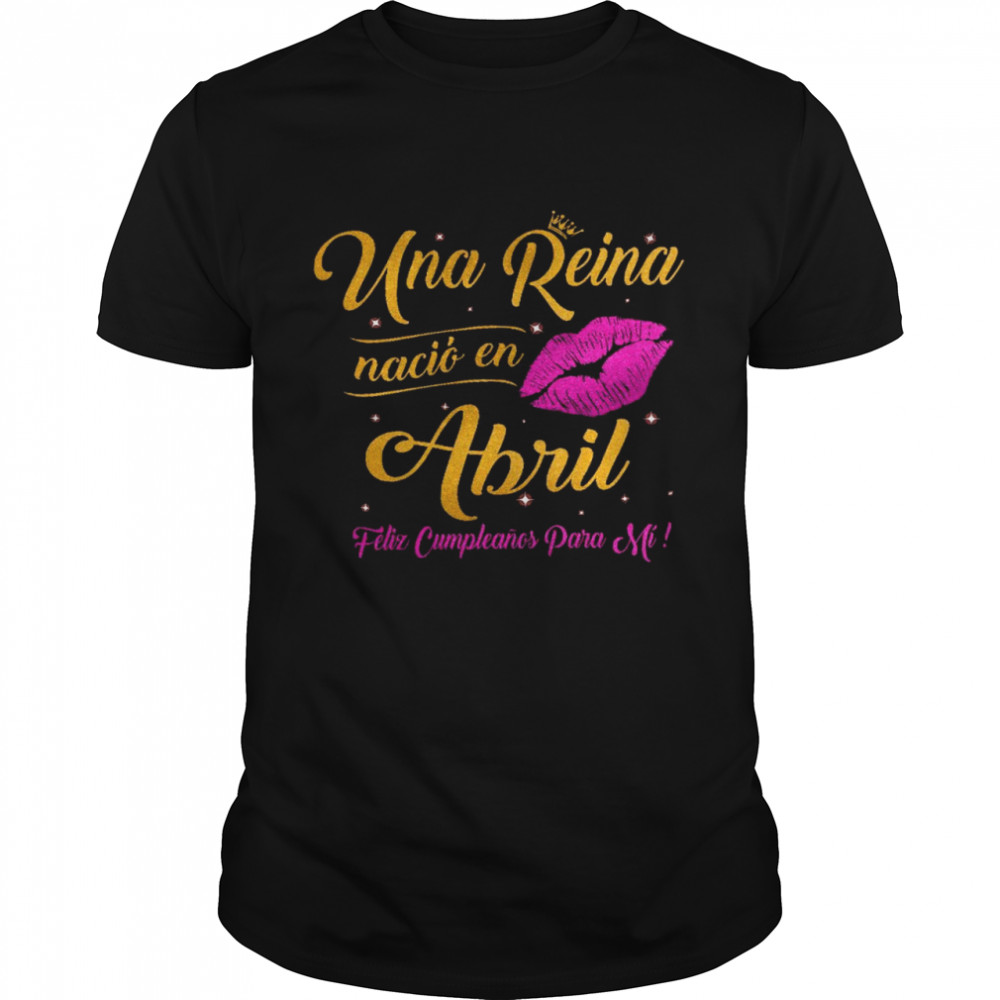 Una reina nacio en abril felir cumpleanos para mi shirt