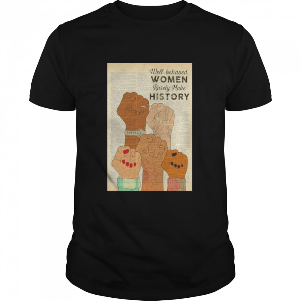 Well-behaved women rarely make history shirt