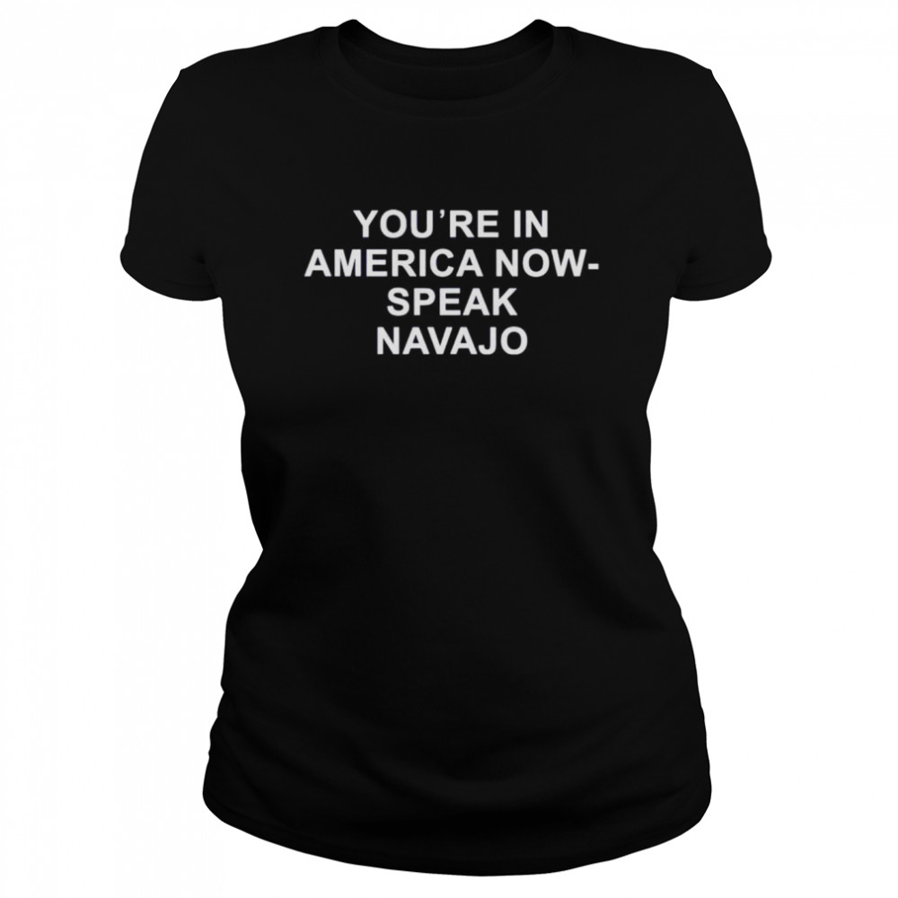 You’re in America now speak navajo shirt Classic Women's T-shirt