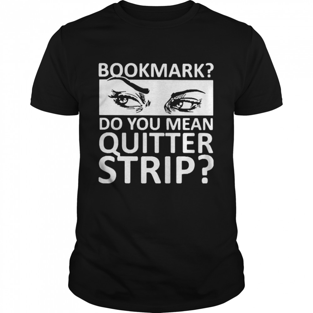 Bookmark Do You Mean Quitter Strip Shirt