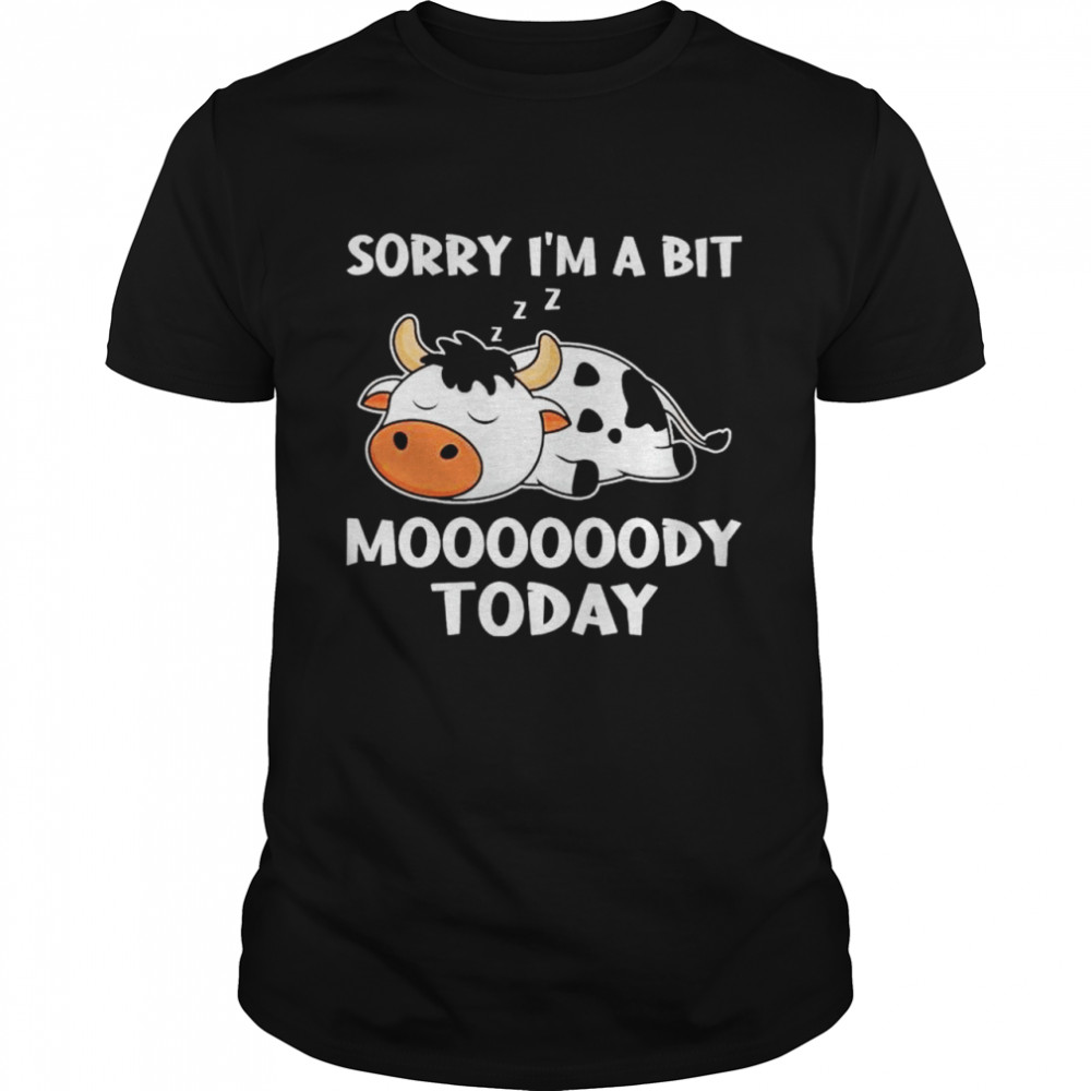 Daily cow sorry I’m a bit moody today shirt