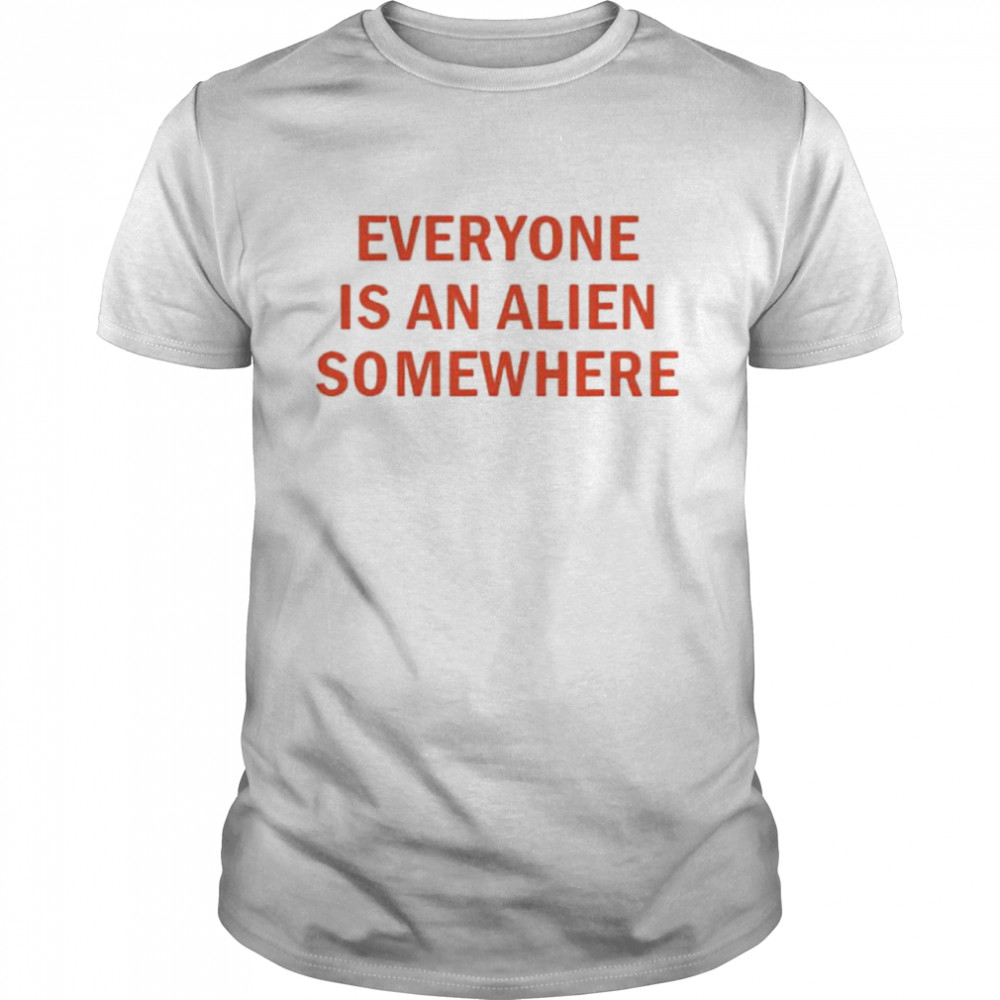 Everyone is an alien somewhere shirt