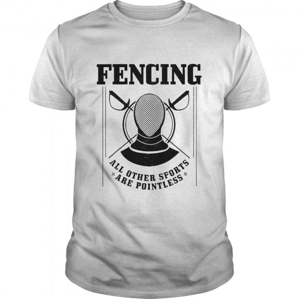 Fencing Other Sports Are Pointless Shirt