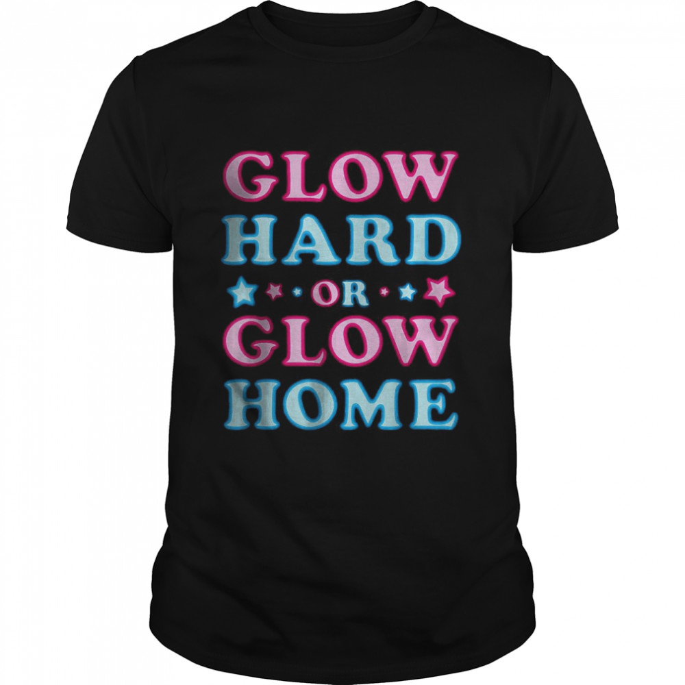 Glow Hard Or Glow Home Shirt