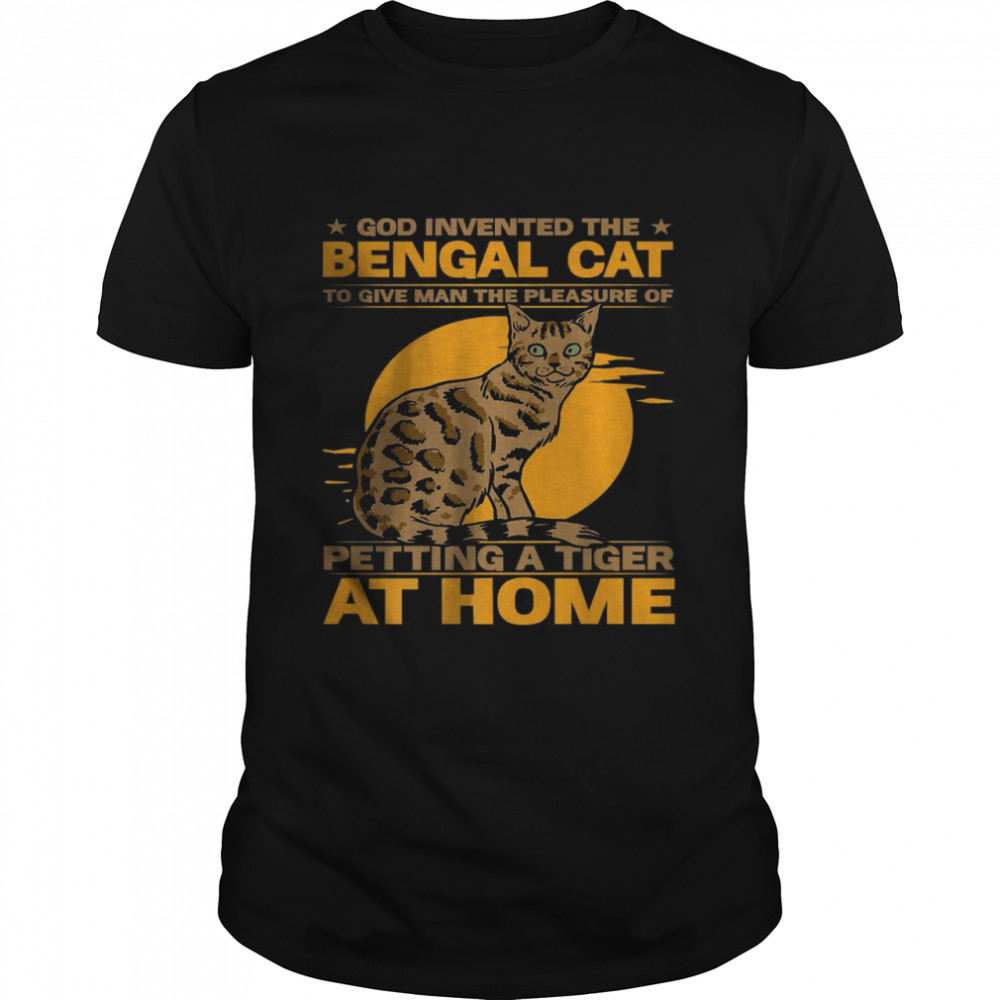 God invented the Bengal cat to give man the pleasure of petting a tiger at home T-Shirt