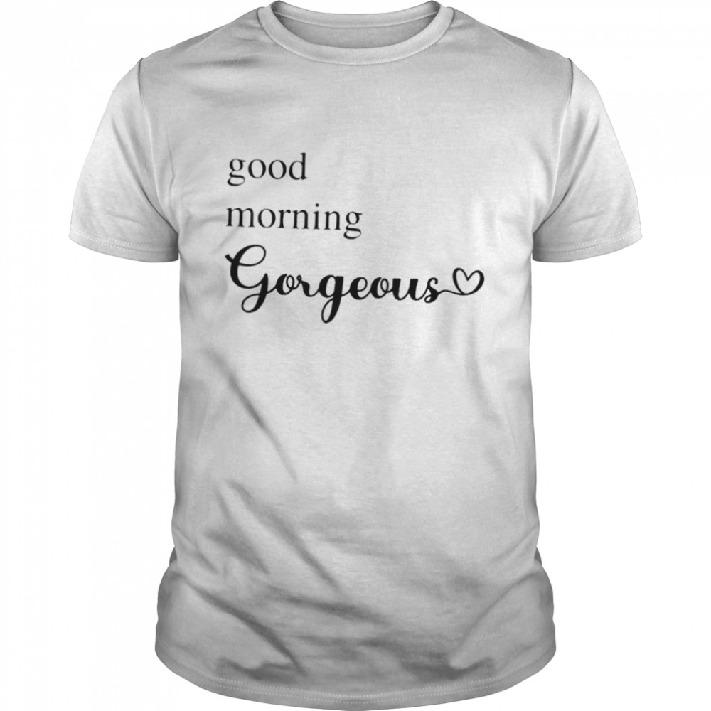 Good Morning Gorgeous with Heart inspirational saying shirt