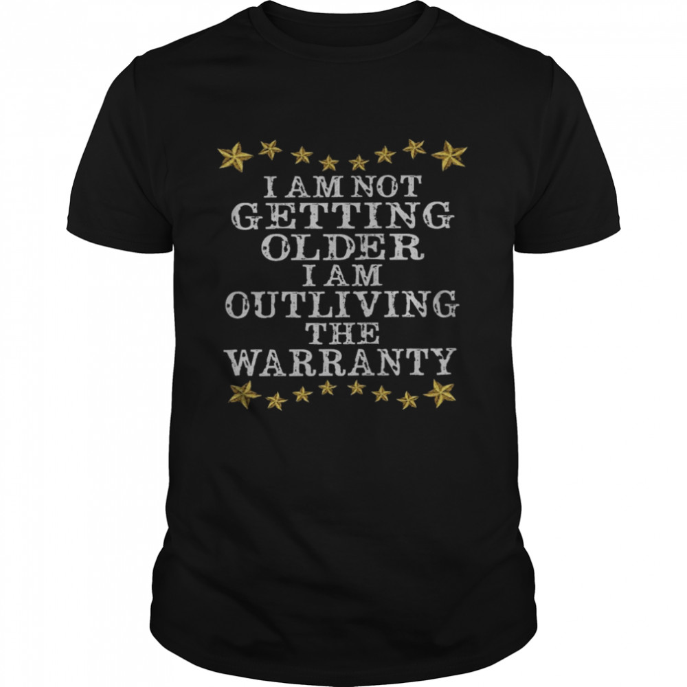 I am not getting older i am outliving the warranty shirt