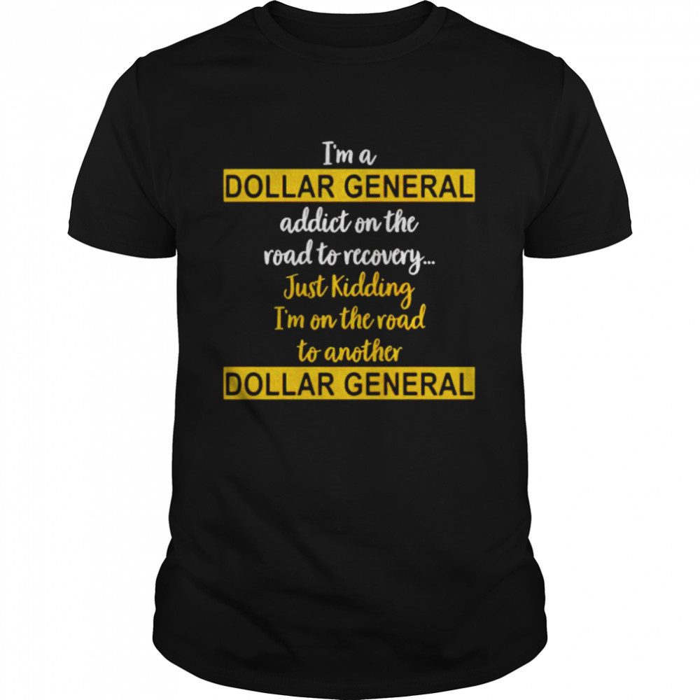 I’m a dollar general addict on the road to recovery just kidding shirt