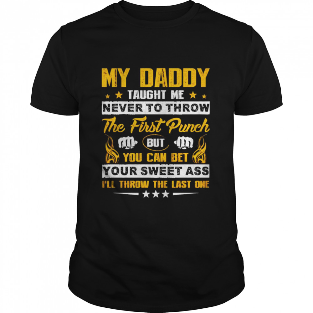 My daddy taught me never to throw the first punch shirt