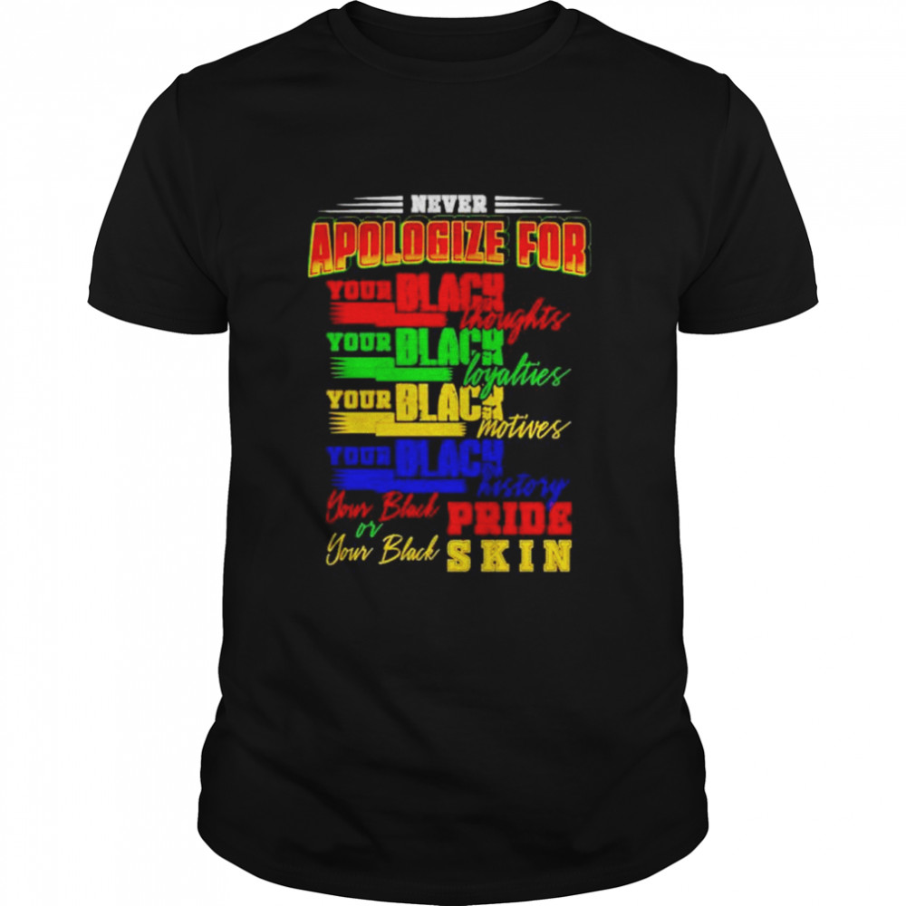 Never apologize for your black thoughts your black loyalties shirt