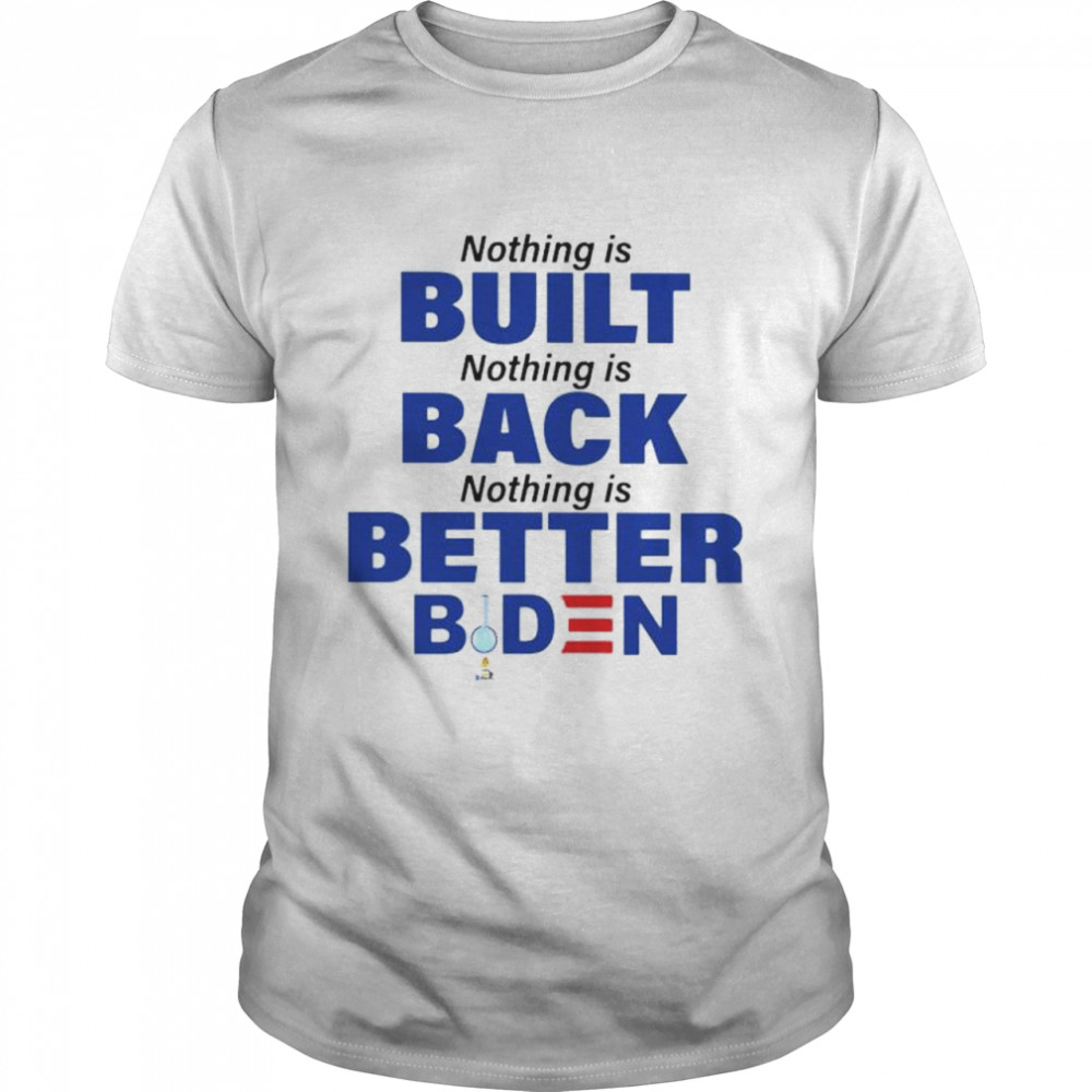 Nothing is built nothing is back nothing is better Biden shirt