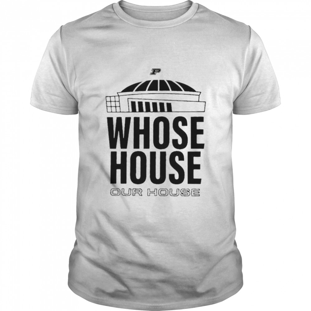 Purdue Boilermakers whose house our house shirt