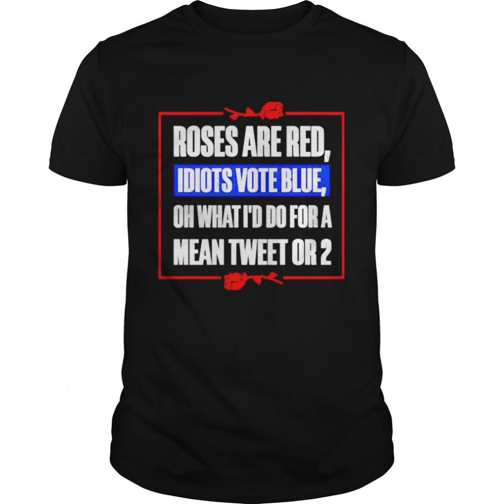 Roses are red oh what I’d do for a mean tweet or 2 shirt