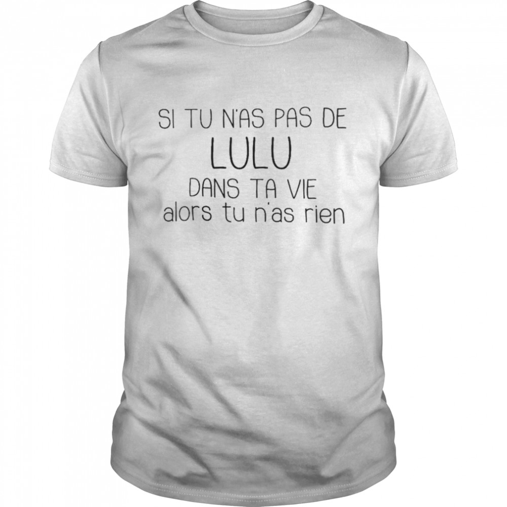 Si tu n’as pas de lulu dans ta vie alors tu n’as rien shirt