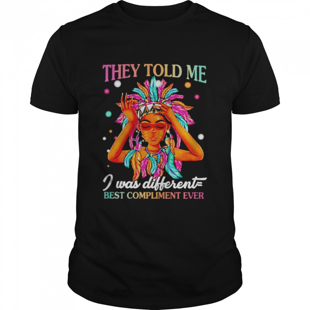 They told me I was different best compliment ever shirt