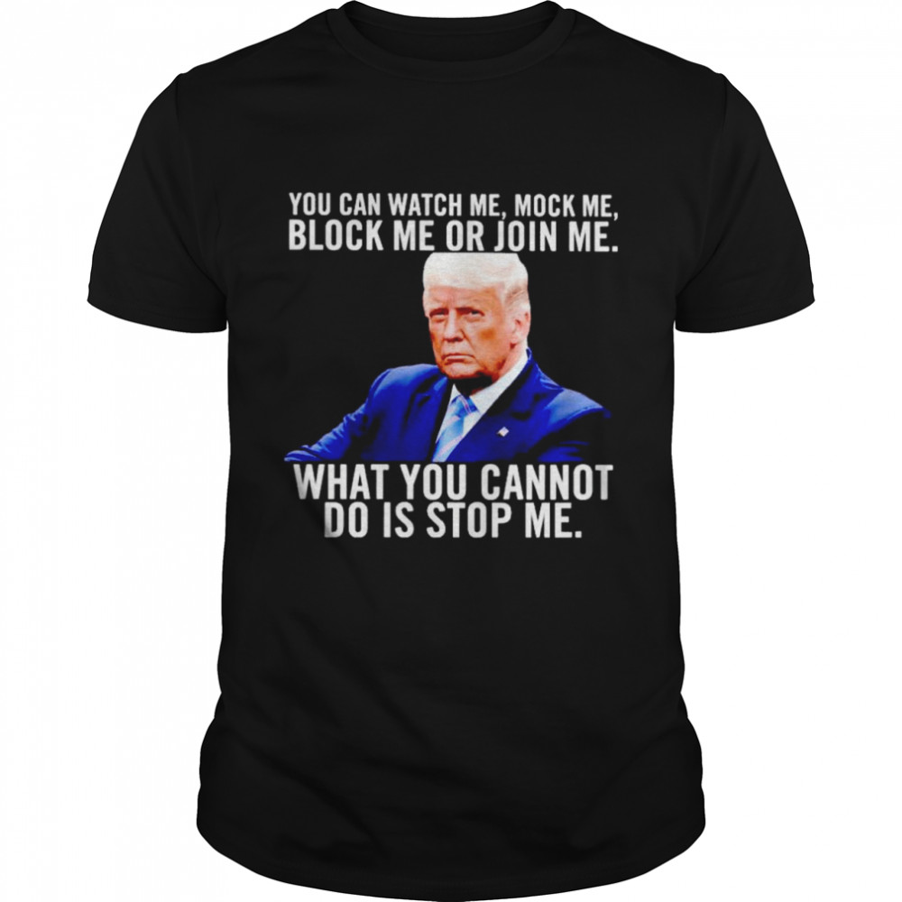 Trump you can watch me mock me block me or join me shirt